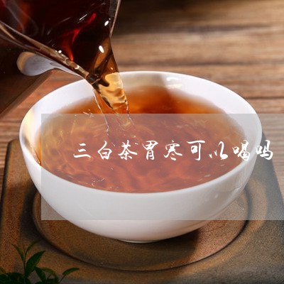 三白茶胃寒可以喝吗/2023071425260