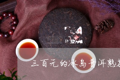 三百元的冰岛普洱熟茶/2023061487268