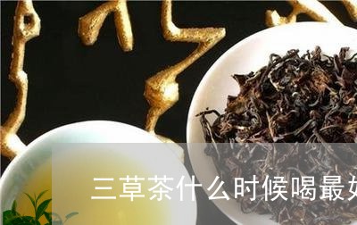 三草茶什么时候喝最好/2023060817272