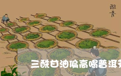 三酰甘油偏高喝普洱茶有用吗/2023110240583