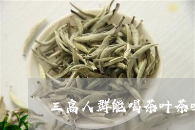 三高人群能喝茶叶茶吗/2023061044937