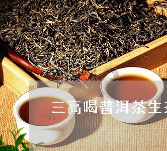 三高喝普洱茶生茶熟茶可以吗/2023052885159