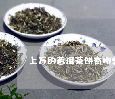 上万的普洱茶饼有哪些/2023092895127