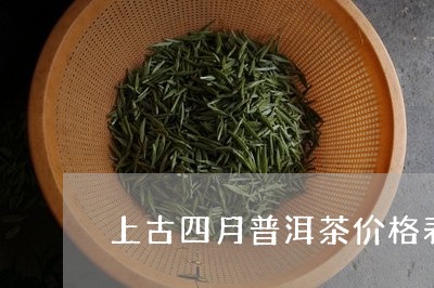 上古四月普洱茶价格表/2023061598268