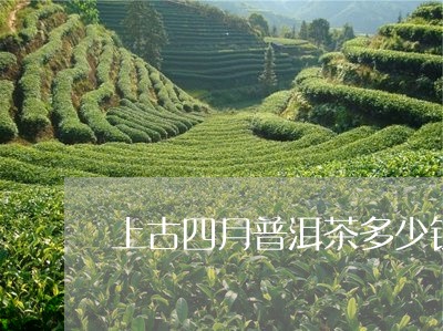 上古四月普洱茶多少钱/2023072184847