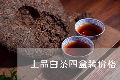 上品白茶四盒装价格/2023121514958