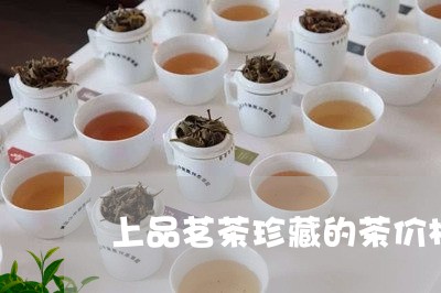 上品茗茶珍藏的茶价格珍藏上茶/2023060195257