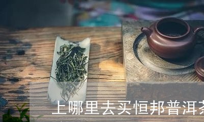 上哪里去买恒邦普洱茶/2023062840705