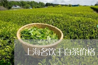 上海名饮干白茶价格/2023071449692