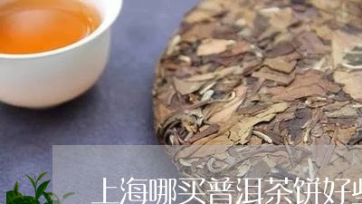 上海哪买普洱茶饼好些呢/2023082410481