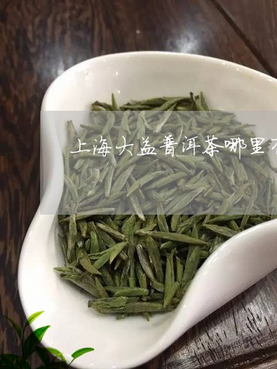 上海大益普洱茶哪里有/2023062258160