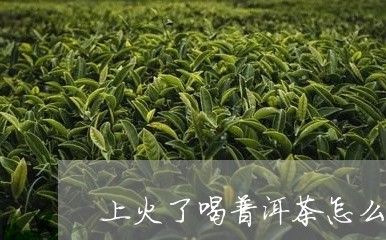 上火了喝普洱茶怎么样/2023092734048