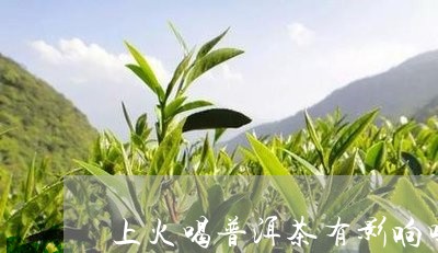 上火喝普洱茶有影响吗/2023073179492