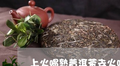 上火喝熟普洱茶去火吗/2023062126370