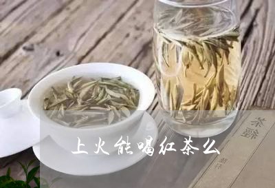 上火能喝红茶么/2023042922707