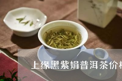 上缘黑紫娟普洱茶价格/2023062116168