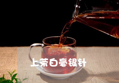 上茶白毫银针/2023051272724