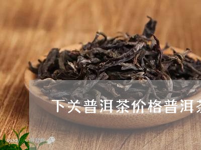 下关普洱茶价格普洱茶最好的/2023052737149