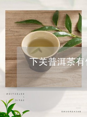 下关普洱茶有什么功效/2023100615156