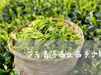 下关普洱茶生茶多少钱/2023073053959