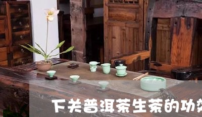 下关普洱茶生茶的功效/2023063025242