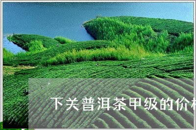 下关普洱茶甲级的价格/2023080231605