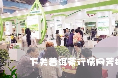 下关普洱茶行情网芳村/2023092554947