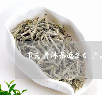 下关普洱茶近20产品/2023100588593