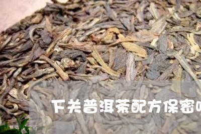 下关普洱茶配方保密吗/2023100802157