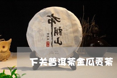 下关普洱茶金瓜贡茶/2023120551473