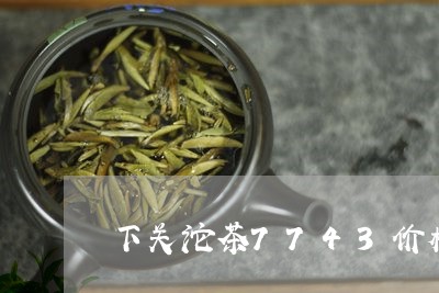 下关沱茶7743价格/2023061000402