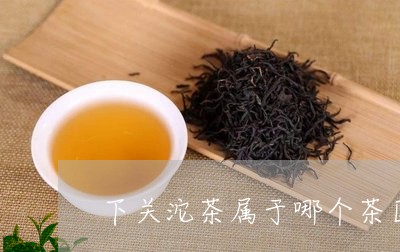 下关沱茶属于哪个茶区/2023092161637