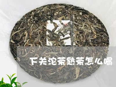 下关沱茶熟茶怎么喝/2023042587172