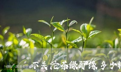 下关沱茶绿酽缘多少钱/2023071670895