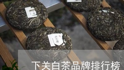 下关白茶品牌排行榜/2023121659603