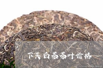 下关白茶茶叶价格/2023061437381