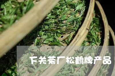 下关茶厂松鹤牌产品/2023042395049