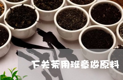 下关茶用班章做原料/2023042504827