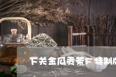 下关金瓜贡茶F特制版/2023092151683