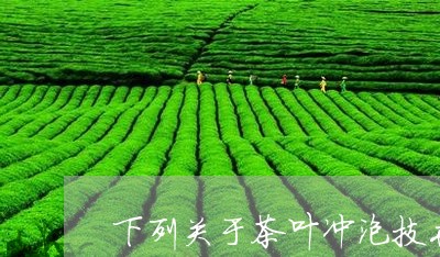 下列关于茶叶冲泡技术描述错误的是/2023060449383