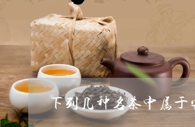 下列几种名茶中属于安徽的/2023051194047