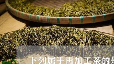 下列属于再加工茶的是/2023071588471