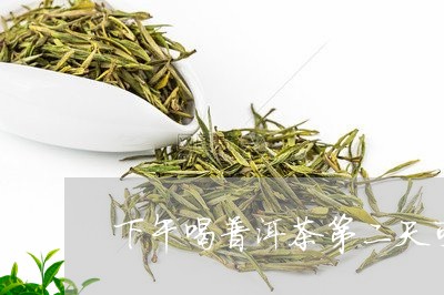 下午喝普洱茶第二天可以吗/2023051371403