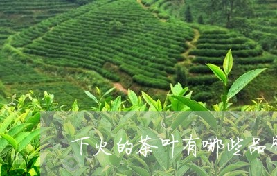 下火的茶叶有哪些品牌/2023092326480