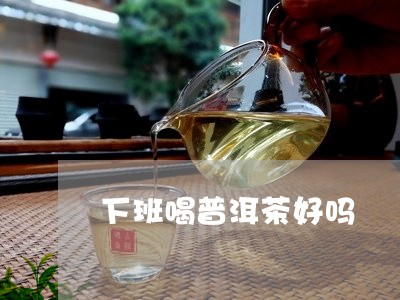 下班喝普洱茶好吗/2023112684928