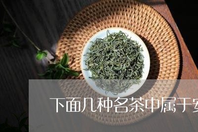 下面几种名茶中属于安徽的是/2023052674715