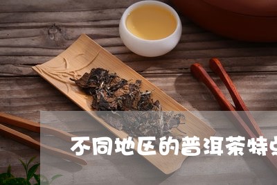 不同地区的普洱茶特点/2023093008795