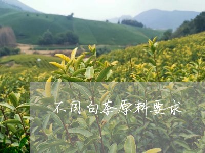 不同白茶原料要求/2023061441693