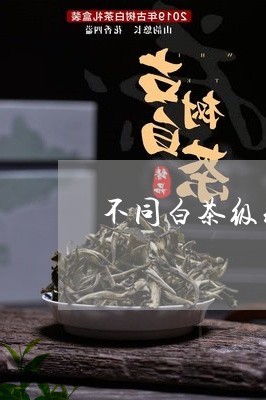 不同白茶级别的区别图片及价格/2023111432947