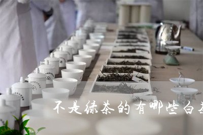 不是绿茶的有哪些白茶/2023092634171